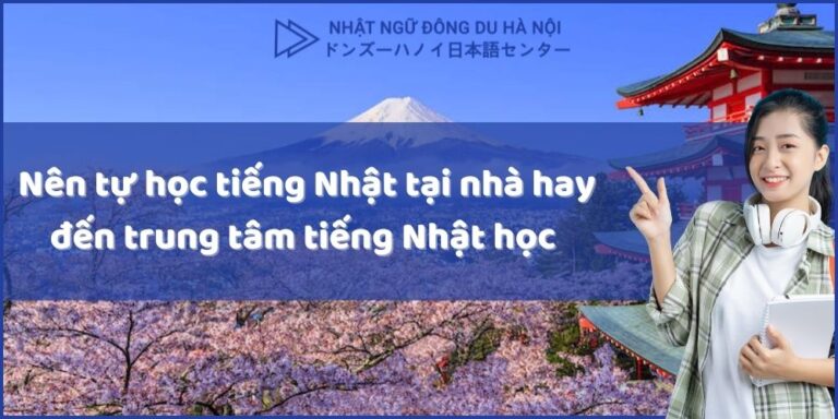 Nên tự học tiếng Nhật tại nhà hay đến trung tâm tiếng Nhật học