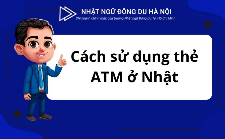 Cách sử dụng thẻ ATM ở Nhật
